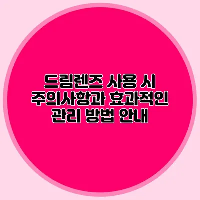 드림렌즈 사용 시 주의사항과 효과적인 관리 방법 안내