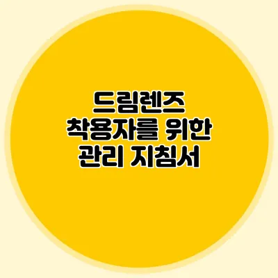 드림렌즈 착용자를 위한 관리 지침서