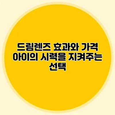 드림렌즈 효과와 가격: 아이의 시력을 지켜주는 선택