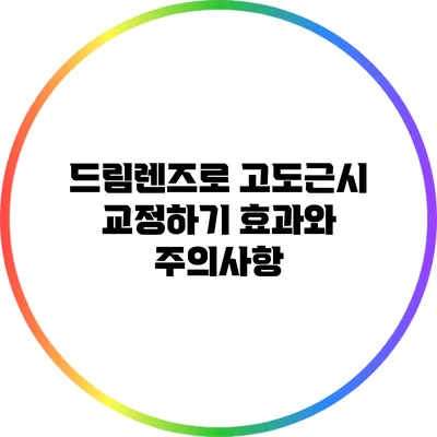 드림렌즈로 고도근시 교정하기: 효과와 주의사항
