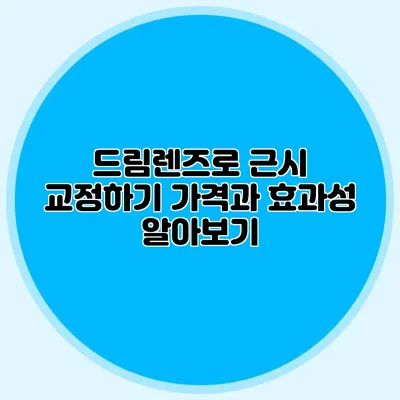 드림렌즈로 근시 교정하기: 가격과 효과성 알아보기