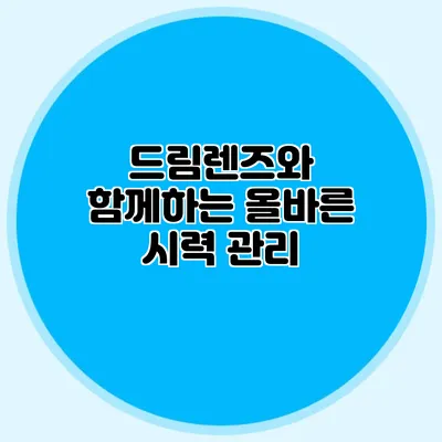드림렌즈와 함께하는 올바른 시력 관리