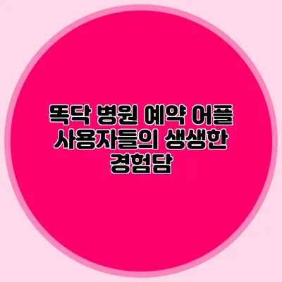 똑닥 병원 예약 어플 사용자들의 생생한 경험담