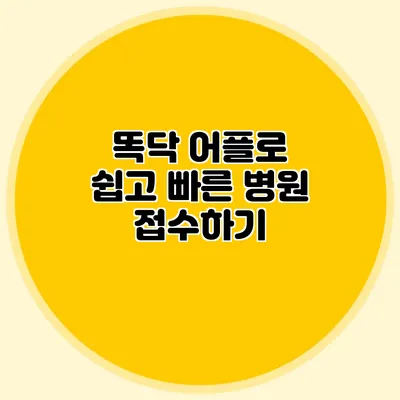 똑닥 어플로 쉽고 빠른 병원 접수하기