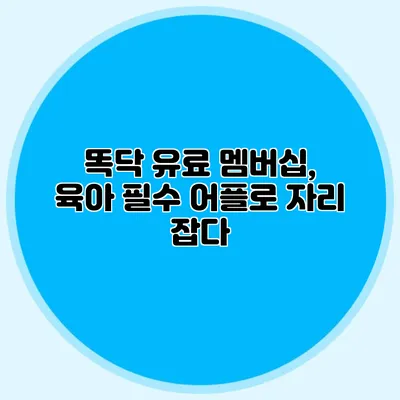 똑닥 유료 멤버십, 육아 필수 어플로 자리 잡다