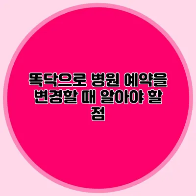 똑닥으로 병원 예약을 변경할 때 알아야 할 점