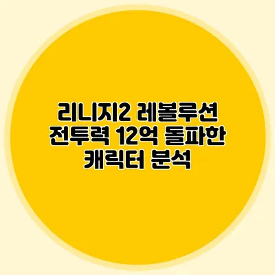 리니지2 레볼루션: 전투력 12억 돌파한 캐릭터 분석