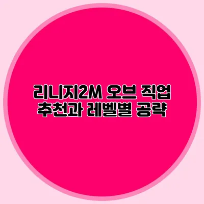 리니지2M 오브 직업 추천과 레벨별 공략