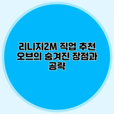 리니지2M 직업 추천: 오브의 숨겨진 장점과 공략