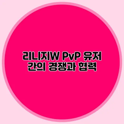 리니지W PvP: 유저 간의 경쟁과 협력