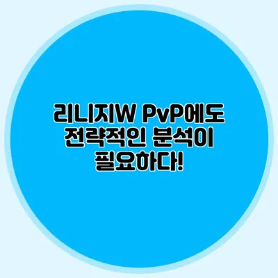 리니지W PvP에도 전략적인 분석이 필요하다!