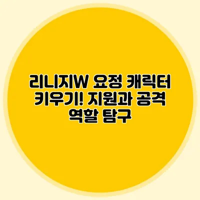 리니지W 요정 캐릭터 키우기! 지원과 공격 역할 탐구