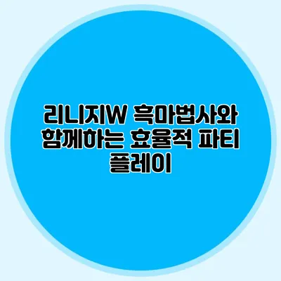 리니지W 흑마법사와 함께하는 효율적 파티 플레이