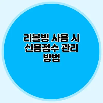 리볼빙 사용 시 신용점수 관리 방법