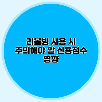 리볼빙 사용 시 주의해야 할 신용점수 영향
