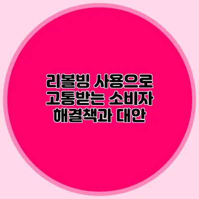 리볼빙 사용으로 고통받는 소비자: 해결책과 대안