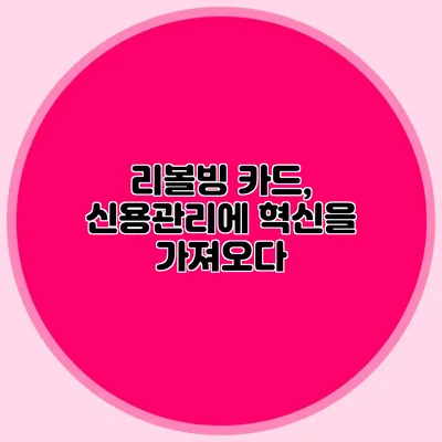 리볼빙 카드, 신용관리에 혁신을 가져오다