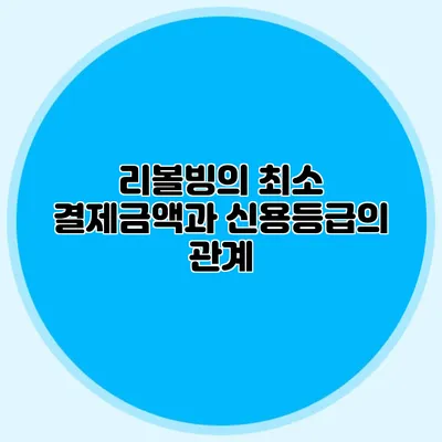리볼빙의 최소 결제금액과 신용등급의 관계