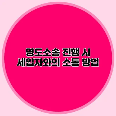 명도소송 진행 시 세입자와의 소통 방법