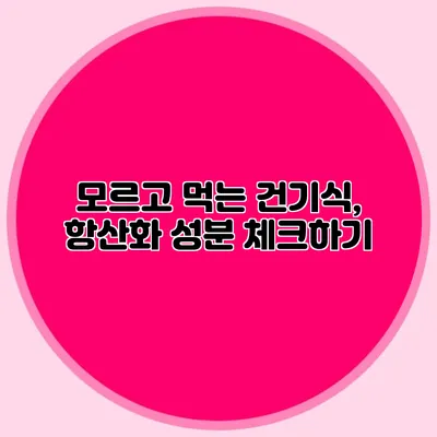 모르고 먹는 건기식, 항산화 성분 체크하기