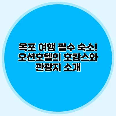 목포 여행 필수 숙소! 오션호텔의 호캉스와 관광지 소개