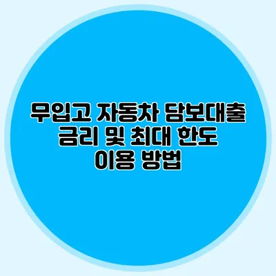 무입고 자동차 담보대출 금리 및 최대 한도 이용 방법
