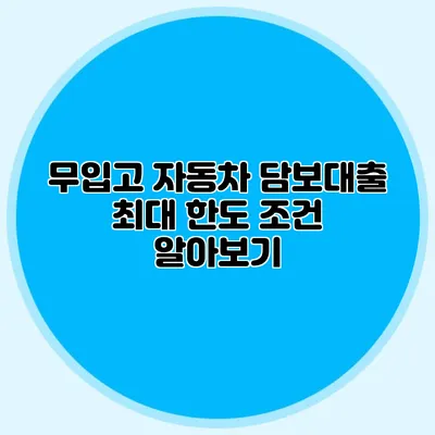 무입고 자동차 담보대출 최대 한도 조건 알아보기