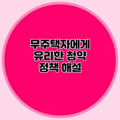 무주택자에게 유리한 청약 정책 해설