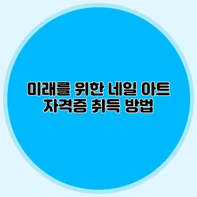미래를 위한 네일 아트 자격증 취득 방법