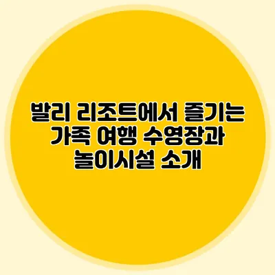 발리 리조트에서 즐기는 가족 여행: 수영장과 놀이시설 소개