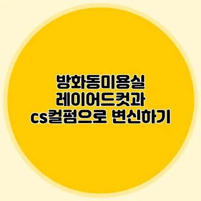 방화동미용실: 레이어드컷과 cs컬펌으로 변신하기