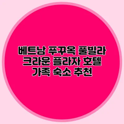 베트남 푸꾸옥 풀빌라 크라운 플라자 호텔 가족 숙소 추천