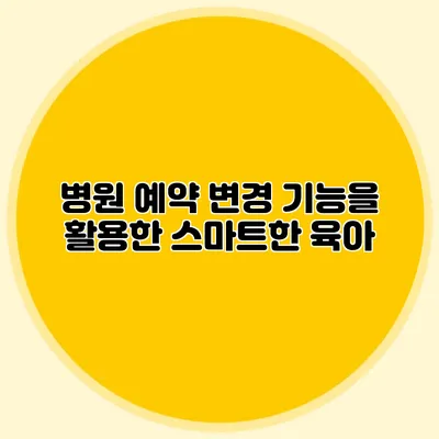 병원 예약 변경 기능을 활용한 스마트한 육아