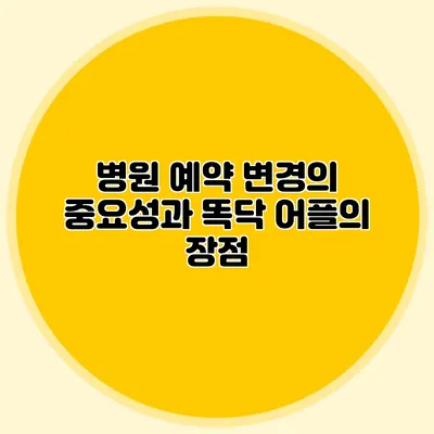 병원 예약 변경의 중요성과 똑닥 어플의 장점