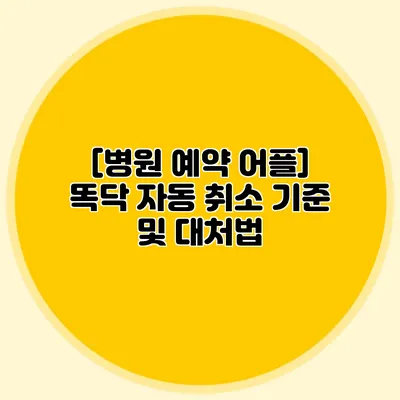 [병원 예약 어플] 똑닥 자동 취소 기준 및 대처법