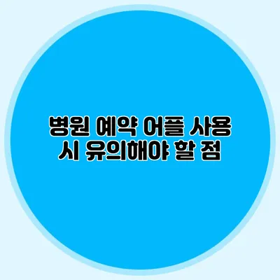 병원 예약 어플 사용 시 유의해야 할 점