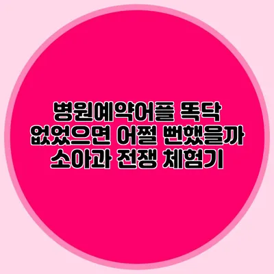 병원예약어플 똑닥 없었으면 어쩔 뻔했을까? 소아과 전쟁 체험기