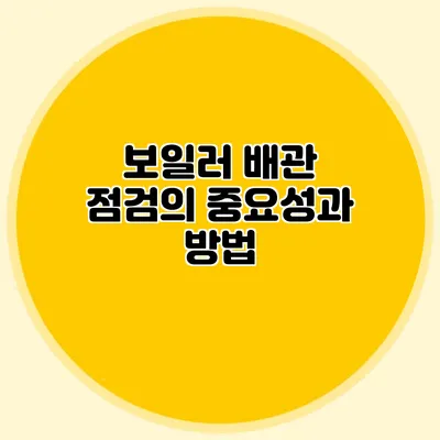 보일러 배관 점검의 중요성과 방법