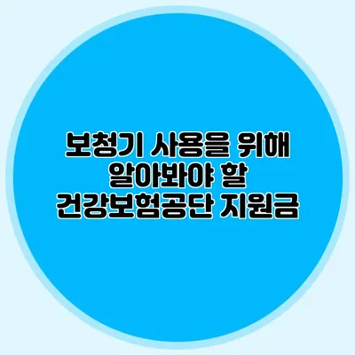 보청기 사용을 위해 알아봐야 할 건강보험공단 지원금