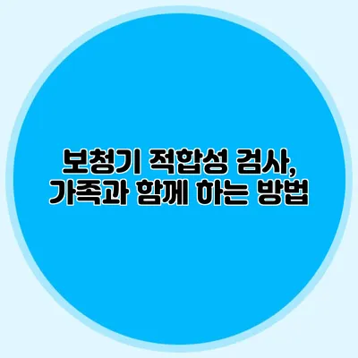 보청기 적합성 검사, 가족과 함께 하는 방법