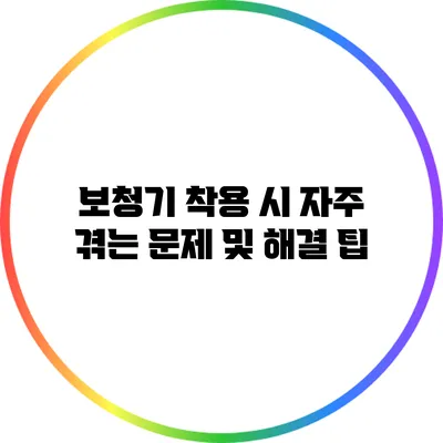 보청기 착용 시 자주 겪는 문제 및 해결 팁