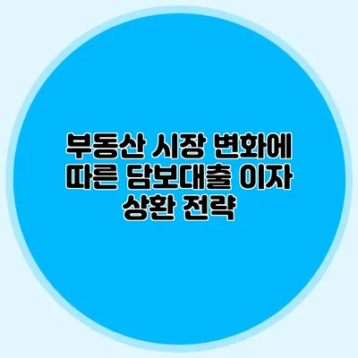 부동산 시장 변화에 따른 담보대출 이자 상환 전략