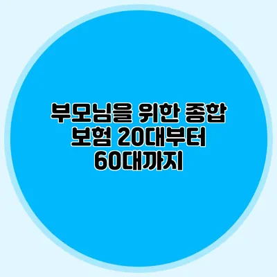 부모님을 위한 종합 보험: 20대부터 60대까지