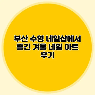 부산 수영 네일샵에서 즐긴 겨울 네일 아트 후기