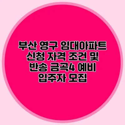 부산 영구 임대아파트 신청: 자격 조건 및 반송 금곡4 예비 입주자 모집