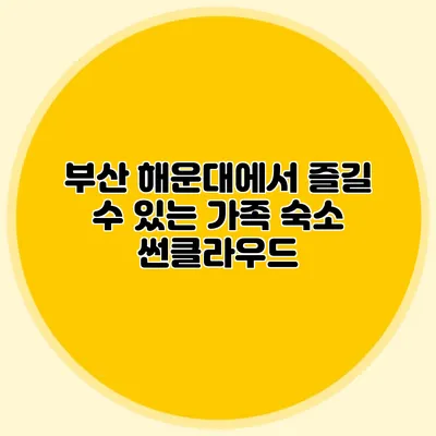 부산 해운대에서 즐길 수 있는 가족 숙소: 썬클라우드