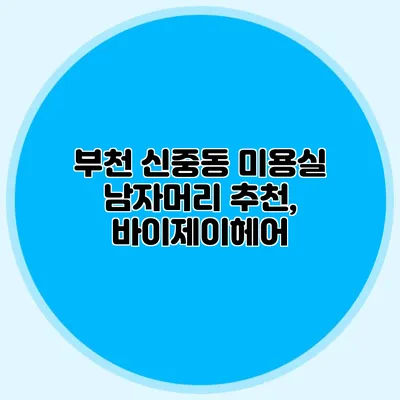 부천 신중동 미용실 남자머리 추천, 바이제이헤어