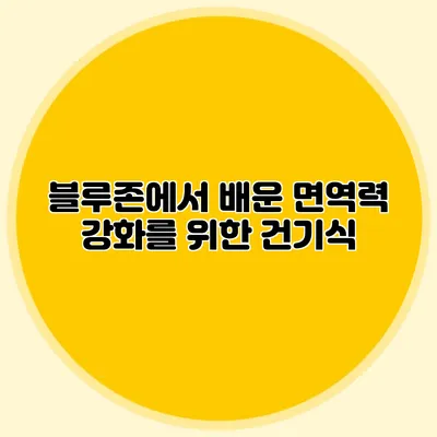 블루존에서 배운 면역력 강화를 위한 건기식