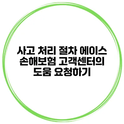 사고 처리 절차 에이스 손해보험 고객센터의 도움 요청하기