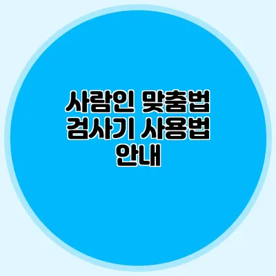 사람인 맞춤법 검사기 사용법 안내
